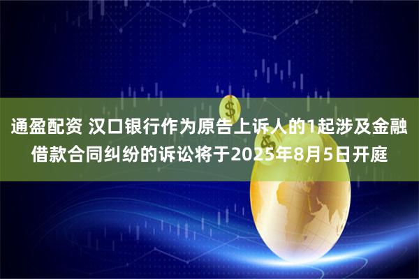通盈配资 汉口银行作为原告上诉人的1起涉及金融借款合同纠纷的诉讼将于2025年8月5日开庭