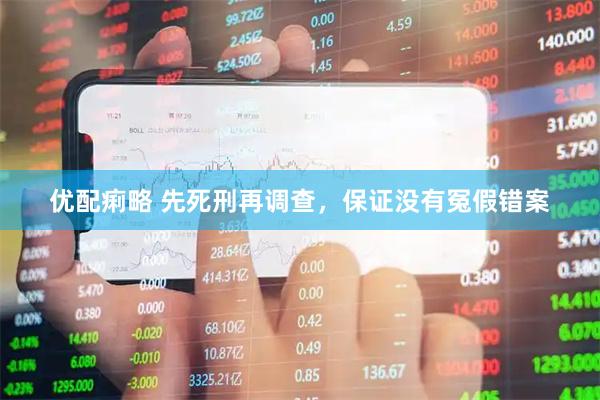 优配痢略 先死刑再调查，保证没有冤假错案