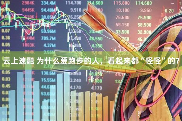 云上速融 为什么爱跑步的人，看起来都“怪怪”的？