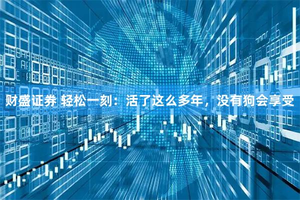 财盛证券 轻松一刻：活了这么多年，没有狗会享受