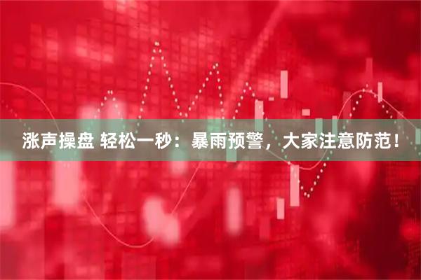 涨声操盘 轻松一秒：暴雨预警，大家注意防范！