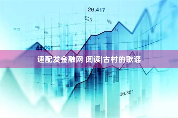 速配发金融网 阅读|古村的歌谣